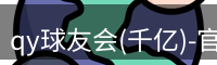qy球友会(千亿)-官方网站